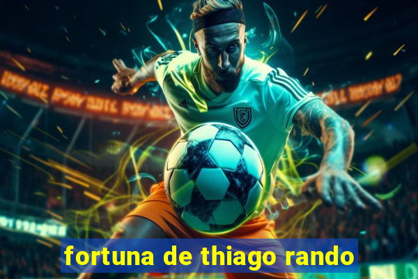 fortuna de thiago rando